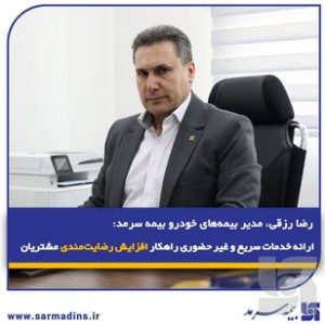 رضا رزقی، مدیر بیمه‌های خودرو بیمه سرمد: ارائه خدمات سریع و غیر حضوری راهکار افزایش رضایت‌مندی مشتریان