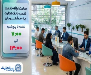 ساعت ارائه خدمت شعب به مشتریان بانک تجارت از ۷:۰۰ صبح تا ۱۳:۰۰
