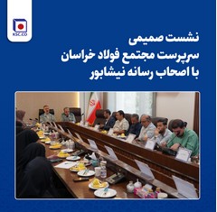  نشست صمیمی سرپرست مجتمع فولاد خراسان با اصحاب رسانه نیشابور