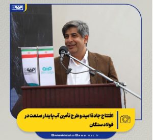 افتتاح جادۀ امید و طرح تأمین آب پایدار صنعت در فولاد سنگان
