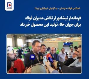 فرماندار نیشابور از تلاش مدیران فولاد برای جبران خلاء تولید این محصول خبر داد